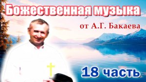 Исцеляющая музыка, 18 часть, лечит любые болезни при молитве к Богу. А. Г. Бакаев