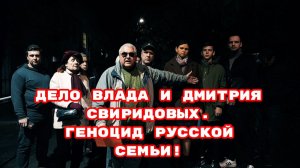 ДЕЛО ВЛАДА И ДМИТРИЯ СВИРИДОВЫХ.ГЕНОЦИД РУССКОЙ СЕМЬИ!#беззаконие#врагинарода#оборотнивпогонах