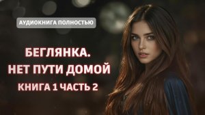 БЕГЛЯНКА. НЕТ ПУТИ ДОМОЙ | КНИГА 1 ЧАСТЬ 2 | ЛЮБОВНЫЙ РОМАН | АУДИОКНИГА ПОЛНОСТЬЮ |ФЕНТЕЗИ