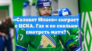 «Салават Юлаев» сыграет с ЦСКА. Где и во сколько смотреть матч?