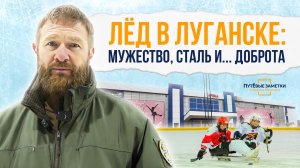 Лёд в Луганске: мужество, сталь и... доброта – «ПутЁвые заметки». Выпуск №84.
