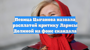 Певица Цыганова назвала расплатой критику Ларисы Долиной на фоне скандала