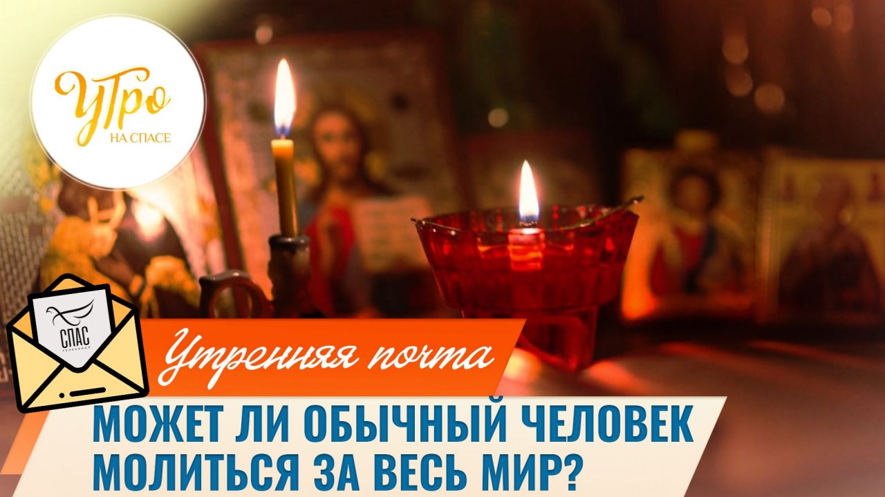 Может ли обычный человек молиться за весь мир? / Утренняя почта
