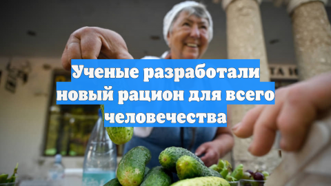 Ученые разработали новый рацион для всего человечества