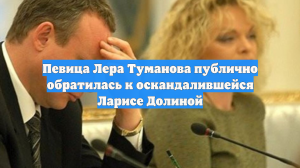 Певица Лера Туманова публично обратилась к оскандалившейся Ларисе Долиной