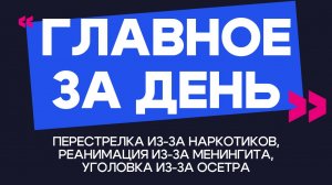 Главное за день: перестрелка из-за наркотиков, реанимация из-за менингита и уголовка из-за осетра