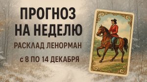 ✨ ЛЕНОРМАН: ПРОГНОЗ и ЭНЕРГИИ НЕДЕЛИ 8–14 ДЕКАБРЯ 🔮 Тенденции недели, предостережения, рекомендации