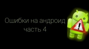 Ошибки на андроид 4 часть