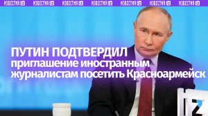 Путин пригласил иностранных журналистов посетить Красноармейск