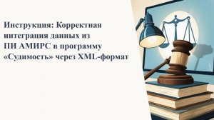 Инструкция: Корректная интеграция данных из ПИ АМИРС в программу «Судимость» через XML-формат