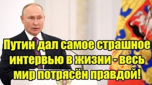 Путин дал самое страшное интервью в жизни - весь мир потрясён правдой