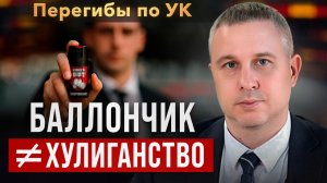 Баллончик ≠ хулиганство. Перегибы в применении УК