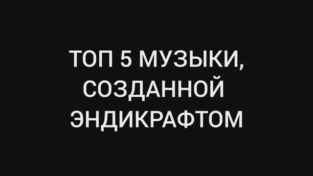 ТОП 5 музыки, созданной ЭндиКрафтом.