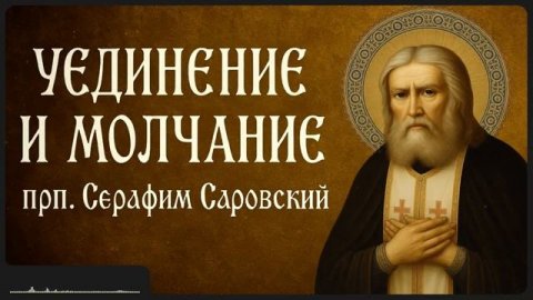 УЕДИНЕНИЕ И МОЛЧАНИЕ _ прп. Серафим Саровский