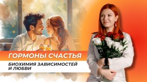 ГОРМОНЫ СЧАСТЬЯ: БИОХИМИЯ ЗАВИСИМОСТЕЙ И ЛЮБВИ