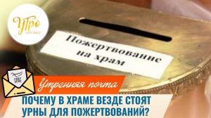 Почему в храме везде стоят урны для пожертвований? / Утренняя почта