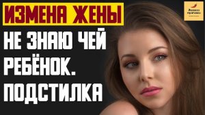 Рассказ мужчины | Измена жены. Не знаю чей ребёнок. Подстилка. Реальная история