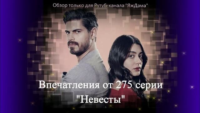 Впечатления от 275 серии турецкого сериала "Невеста"