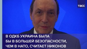 В ОДКБ Украина была  бы в большей безопасности, чем в НАТО, считает Никонов