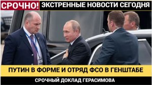Срочный Доклад Герасимова! Путин Прибыл в Генштаб   в военной форме с охраной ФСО