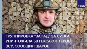 Группировка "Запад" за сутки уничтожила 59 гексакоптеров ВСУ, сообщил Шаров
