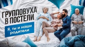 Групповуха в постели. Я, ты и наши родители. #психологияотношений