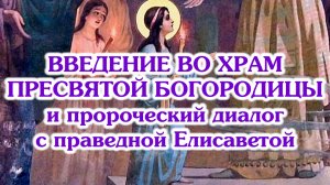 О празднике Введения во храм Пресвятой Богородицы и Её пророческом диалоге с праведной Елисаветой