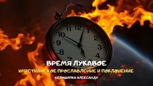 Время лукавое. Христианское прославление и поклонение