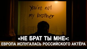 «Не брат ты мне»: Европа испугалась российского актёра