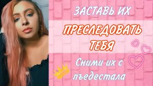 Заставь его преследовать тебя | Сними его с пьедестала