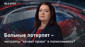 "Мы в курсе": Больные потерпят – мигранты "качают права" в поликлиниках?