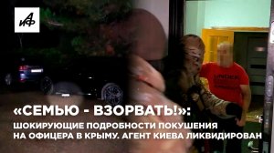 «Семью - взорвать!»: шокирующие подробности покушения на офицера в Крыму. Агент Киева ликвидирован