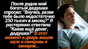 Жизненные Истории/После родов мой богатый дедушка спросил:"Тебе не достаточно было 250 тысяч?"