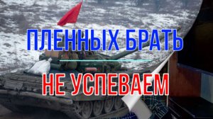 Пленных брать не успеваем