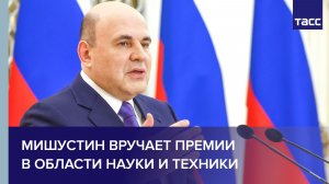 Мишустин вручает премии в области науки и техники