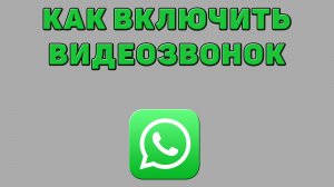 Как включить видеозвонок в Ватсапе