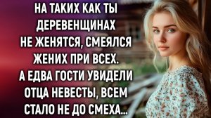 На таких как ты деревенщинах не женятся, смеялся жених при всех. А едва гости увидели…