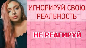 Как игнорировать свою текущую реальность и не реагировать на неё