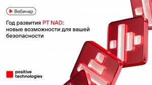 Год развития PT NAD: новые возможности для вашей безопасности