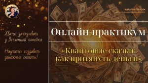 Онлайн-практикум «Квантовые сказки: как притянуть деньги»