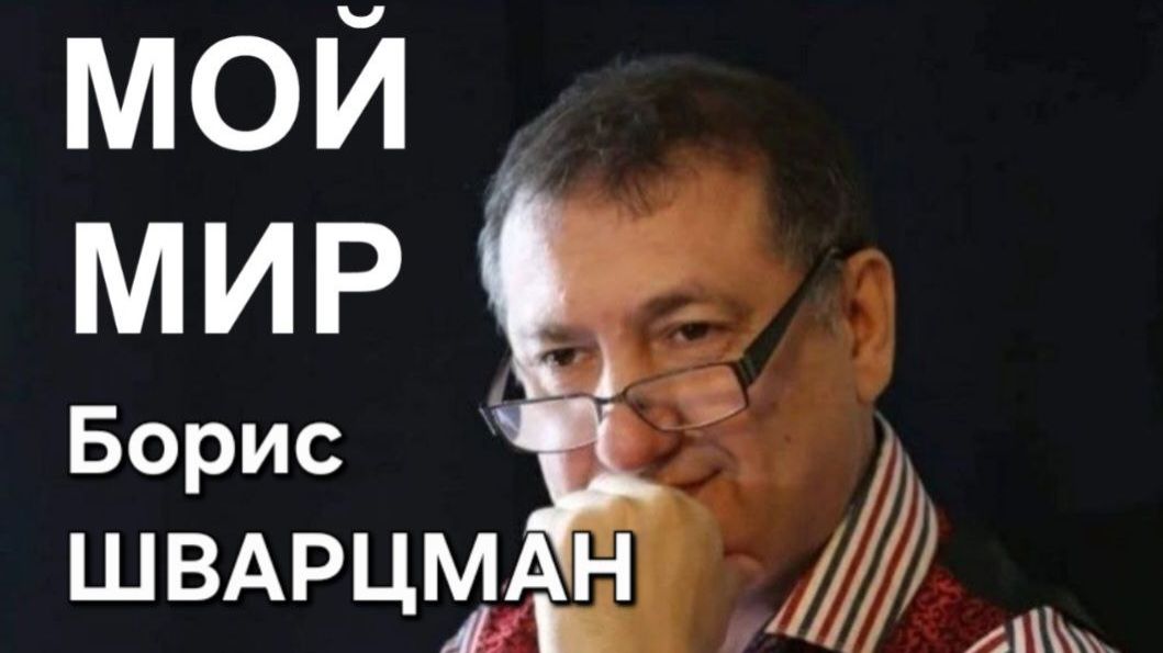 Борис Шварцман , МОЙ МИР