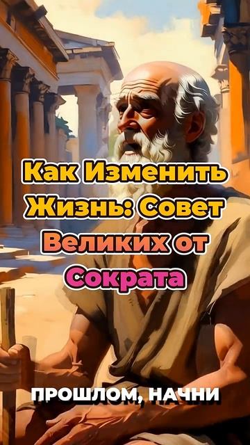 Как Изменить Жизнь: Совет Великих от Сократа