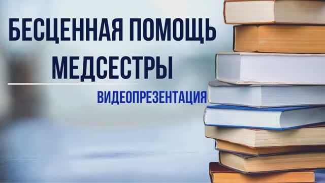 Видеопрезентация «Бесценная помощь медсестры» (12+)