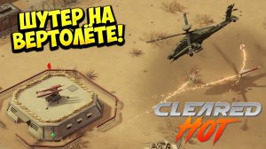 ШУТЕР НА ВЕРТОЛЁТЕ! Cleared Hot - ОБЗОР/ПРОХОЖДЕНИЕ!🔥
