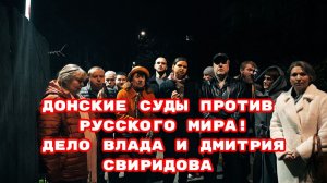 ДОНСКИЕ СУДЫ ПРОТИВ РУССКОГО МИРА!ДЕЛО ВЛАДА И ДМИТРИЯ СВИРИДОВА #владсвиридов#беспредел#врагинарода
