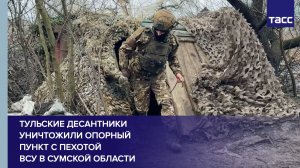 Тульские десантники уничтожили опорный пункт с пехотой ВСУ в Сумской области