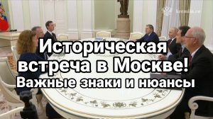 ИСТОРИЧЕСКАЯ ВСТРЕЧА В МОСКВЕ ВАЖНЫЕ ЗНАКИ