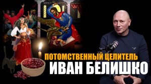 БЕРЕГИТЕ КРИСТАЛЛ ДУШИ!  ПОТОМСТВЕННЫЙ ЦЕЛИТЕЛЬ ИВАН БЕЛИШКО