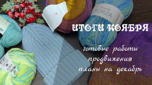 ИТОГИ НОЯБРЯ // готовые работы, мои процессы, что буду вязать в декабре?
