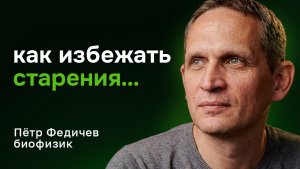 Как остановить старение? Наука долголетия — Пётр Федичев, биофизик